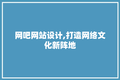 网吧网站设计,打造网络文化新阵地