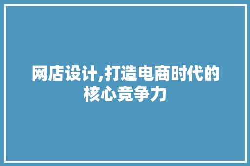 网店设计,打造电商时代的核心竞争力 商务信函