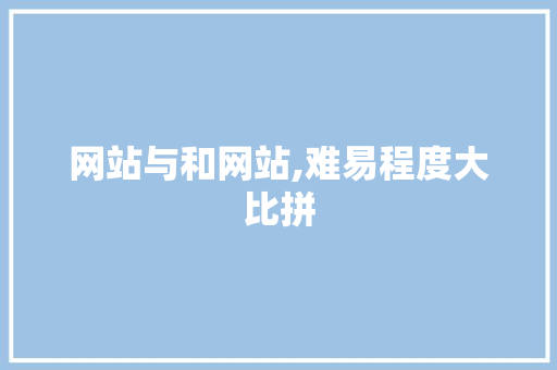 网站与和网站,难易程度大比拼