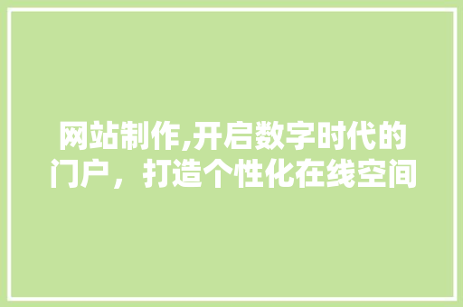 网站制作,开启数字时代的门户，打造个性化在线空间 商务信函