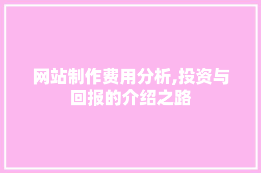 网站制作费用分析,投资与回报的介绍之路 响应式设计