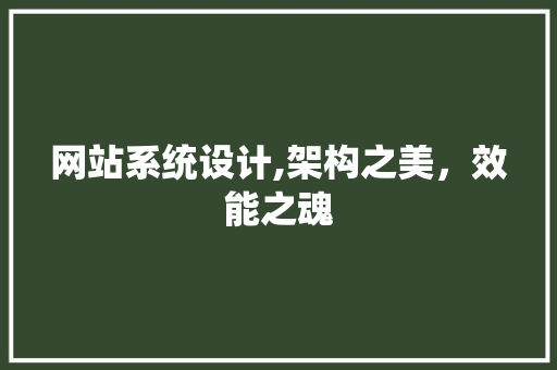 网站系统设计,架构之美，效能之魂 后端技术