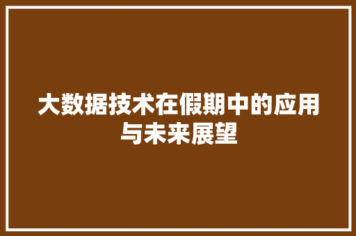 大数据技术在假期中的应用与未来展望