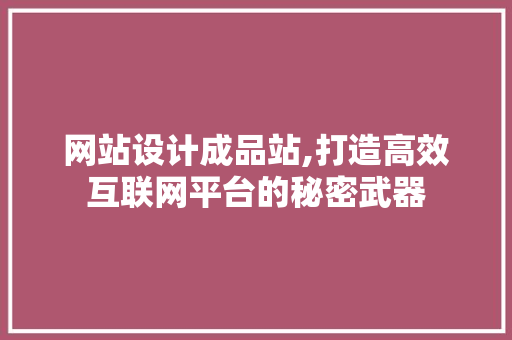 网站设计成品站,打造高效互联网平台的秘密武器