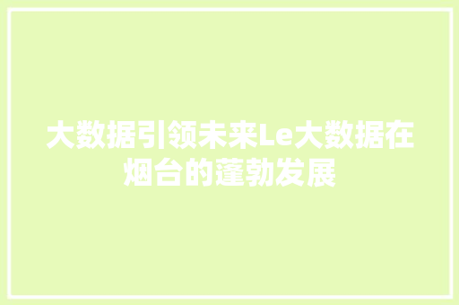 大数据引领未来Le大数据在烟台的蓬勃发展