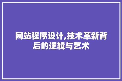网站程序设计,技术革新背后的逻辑与艺术