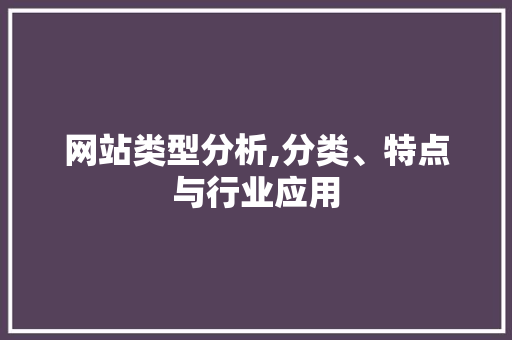 网站类型分析,分类、特点与行业应用