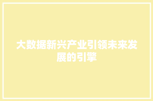 大数据新兴产业引领未来发展的引擎