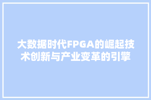 大数据时代FPGA的崛起技术创新与产业变革的引擎