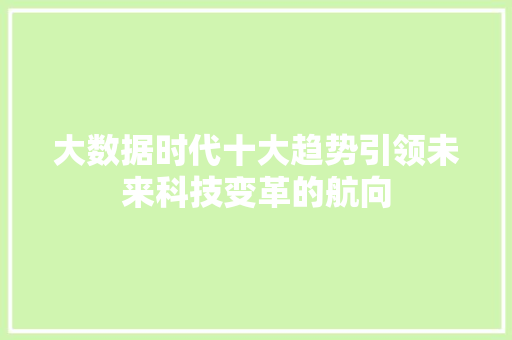 大数据时代十大趋势引领未来科技变革的航向