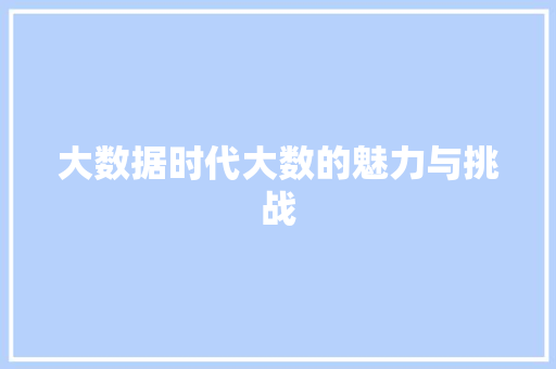 大数据时代大数的魅力与挑战