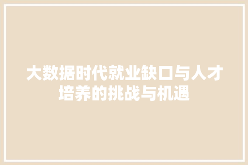 大数据时代就业缺口与人才培养的挑战与机遇