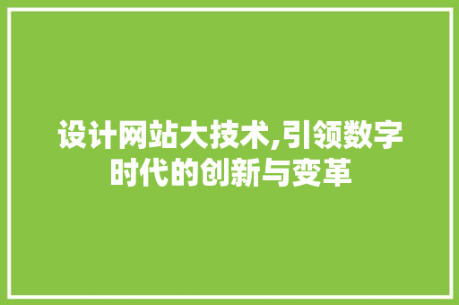 设计网站大技术,引领数字时代的创新与变革 商务信函