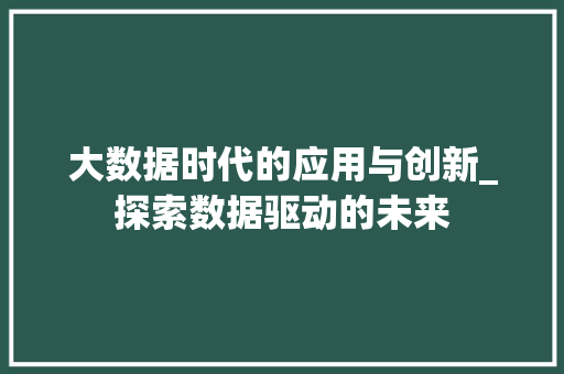 大数据时代的应用与创新_探索数据驱动的未来