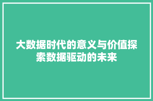 大数据时代的意义与价值探索数据驱动的未来