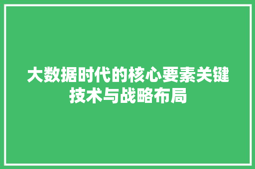 大数据时代的核心要素关键技术与战略布局