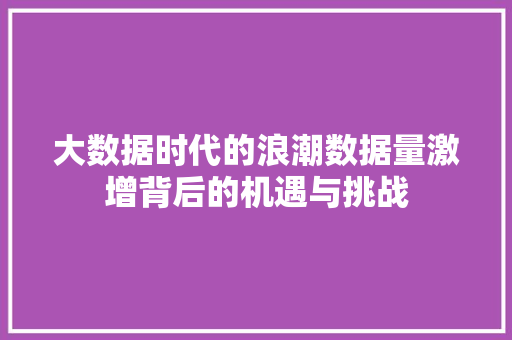 大数据时代的浪潮数据量激增背后的机遇与挑战