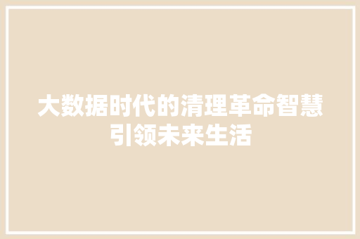 大数据时代的清理革命智慧引领未来生活