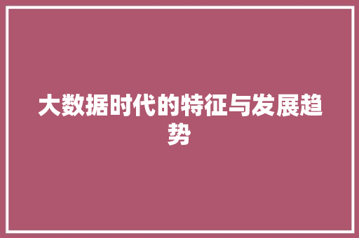 大数据时代的特征与发展趋势