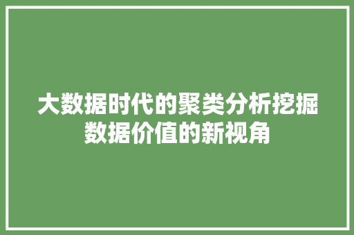 大数据时代的聚类分析挖掘数据价值的新视角