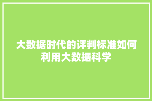 大数据时代的评判标准如何利用大数据科学