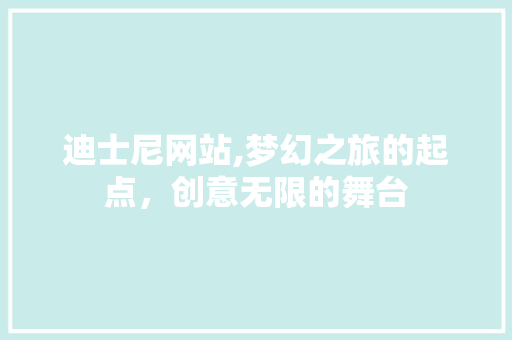 迪士尼网站,梦幻之旅的起点，创意无限的舞台 市场营销范文