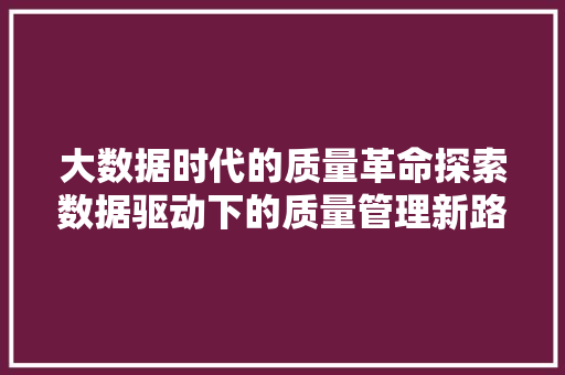 大数据时代的质量革命探索数据驱动下的质量管理新路径