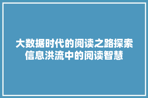 大数据时代的阅读之路探索信息洪流中的阅读智慧