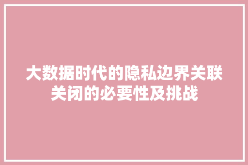 大数据时代的隐私边界关联关闭的必要性及挑战
