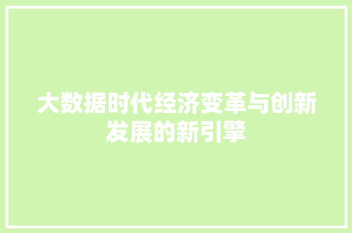 大数据时代经济变革与创新发展的新引擎