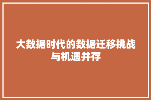 大数据时代的数据迁移挑战与机遇并存