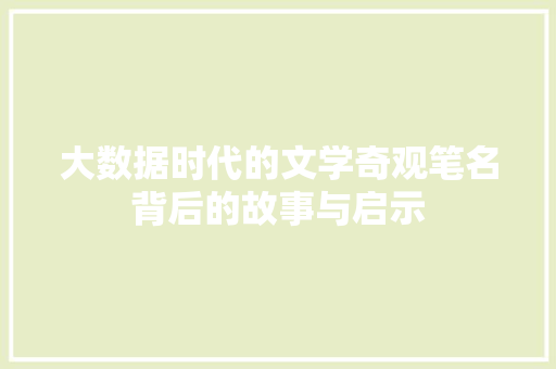 大数据时代的文学奇观笔名背后的故事与启示