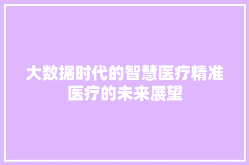 大数据时代的智慧医疗精准医疗的未来展望