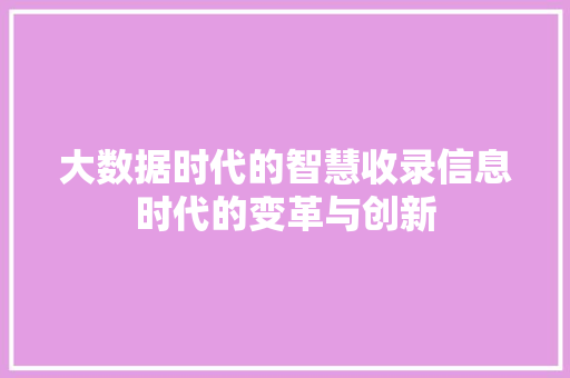 大数据时代的智慧收录信息时代的变革与创新