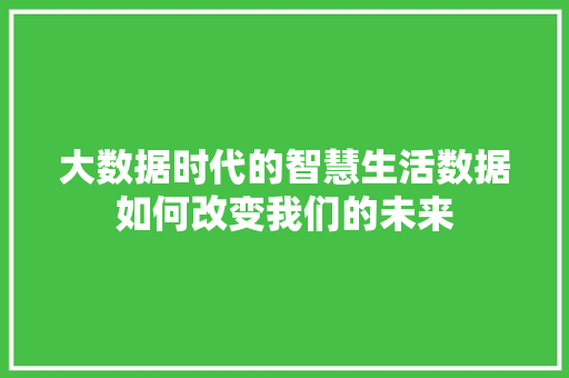大数据时代的智慧生活数据如何改变我们的未来