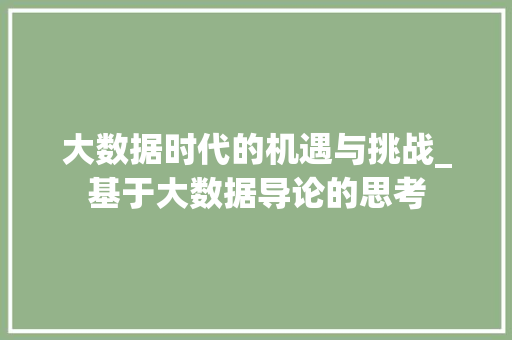 大数据时代的机遇与挑战_基于大数据导论的思考