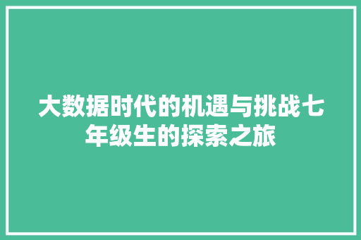 大数据时代的机遇与挑战七年级生的探索之旅
