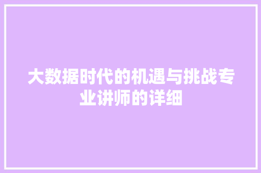 大数据时代的机遇与挑战专业讲师的详细