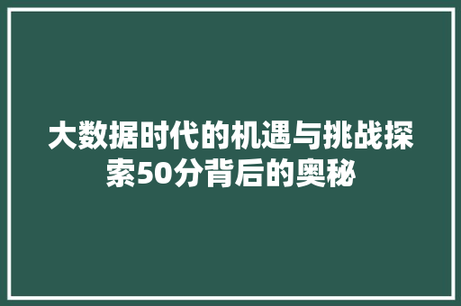 大数据时代的机遇与挑战探索50分背后的奥秘