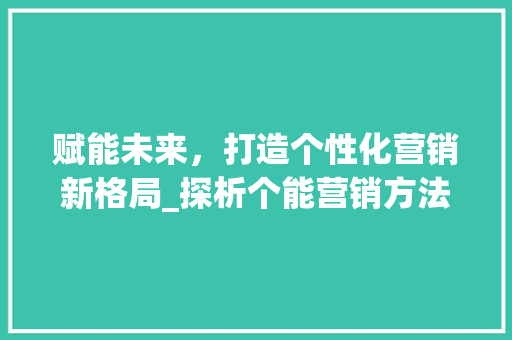 赋能未来，打造个性化营销新格局_探析个能营销方法的魅力 缓存Redis