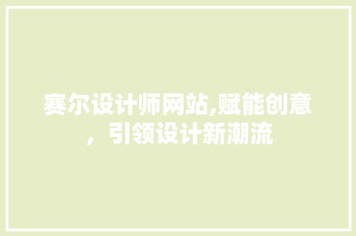 赛尔设计师网站,赋能创意，引领设计新潮流