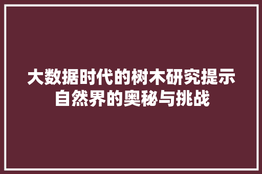大数据时代的树木研究提示自然界的奥秘与挑战