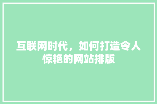 互联网时代，如何打造令人惊艳的网站排版