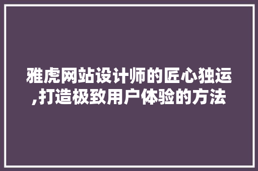 雅虎网站设计师的匠心独运,打造极致用户体验的方法