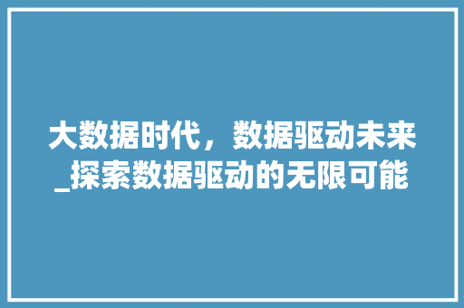 大数据时代，数据驱动未来_探索数据驱动的无限可能