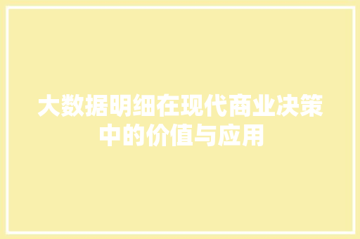 大数据明细在现代商业决策中的价值与应用