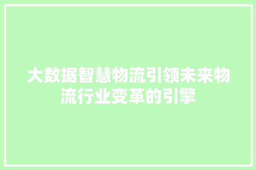 大数据智慧物流引领未来物流行业变革的引擎