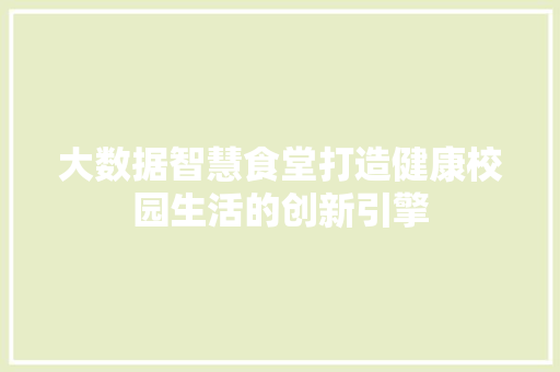 大数据智慧食堂打造健康校园生活的创新引擎