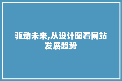 驱动未来,从设计图看网站发展趋势 网站建设