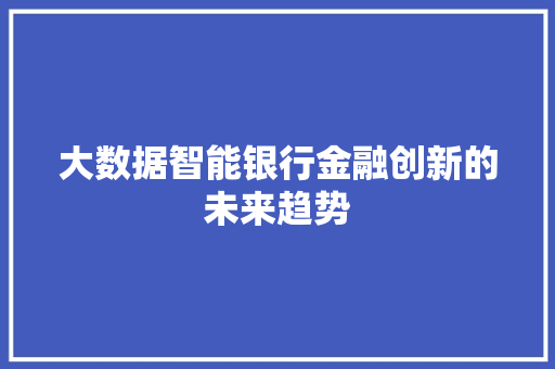 大数据智能银行金融创新的未来趋势